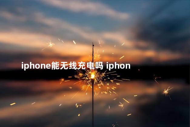 iphone能无线充电吗 iphone能称重吗